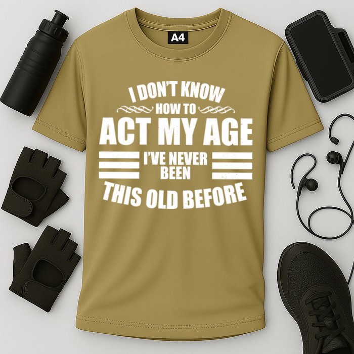 Funny I Don't Know How To Act My Age I've Never Been This Old Before 1 Performance Shirt