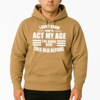 Funny I Don't Know How To Act My Age I've Never Been This Old Before 1 Hoodie