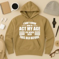 Funny I Don't Know How To Act My Age I've Never Been This Old Before 1 Hoodie