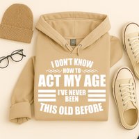 Funny I Don't Know How To Act My Age I've Never Been This Old Before 1 Hoodie