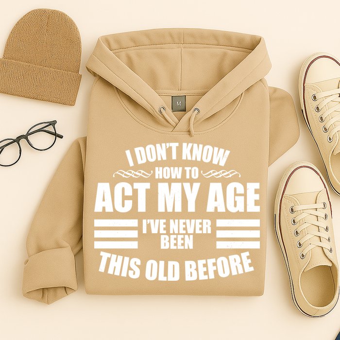 Funny I Don't Know How To Act My Age I've Never Been This Old Before 1 Hoodie