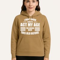 Funny I Don't Know How To Act My Age I've Never Been This Old Before 1 Hoodie