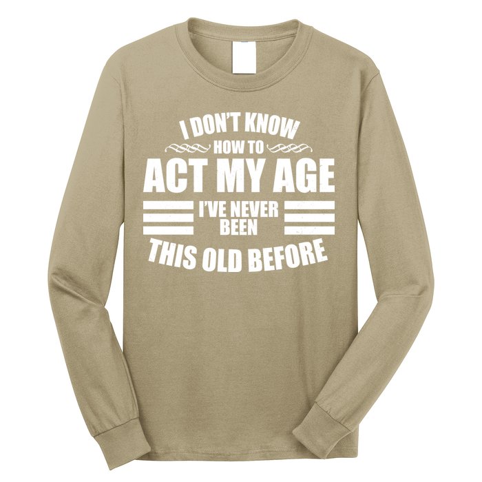 Funny I Don't Know How To Act My Age I've Never Been This Old Before 1 Long Sleeve Shirt