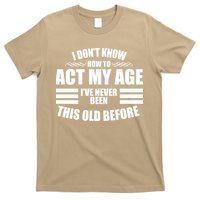 Funny I Don't Know How To Act My Age I've Never Been This Old Before 1 T-Shirt