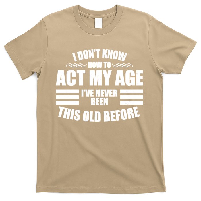 Funny I Don't Know How To Act My Age I've Never Been This Old Before 1 T-Shirt