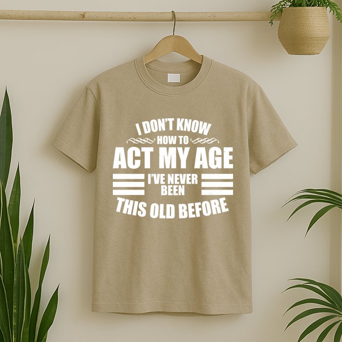 Funny I Don't Know How To Act My Age I've Never Been This Old Before 1 T-Shirt