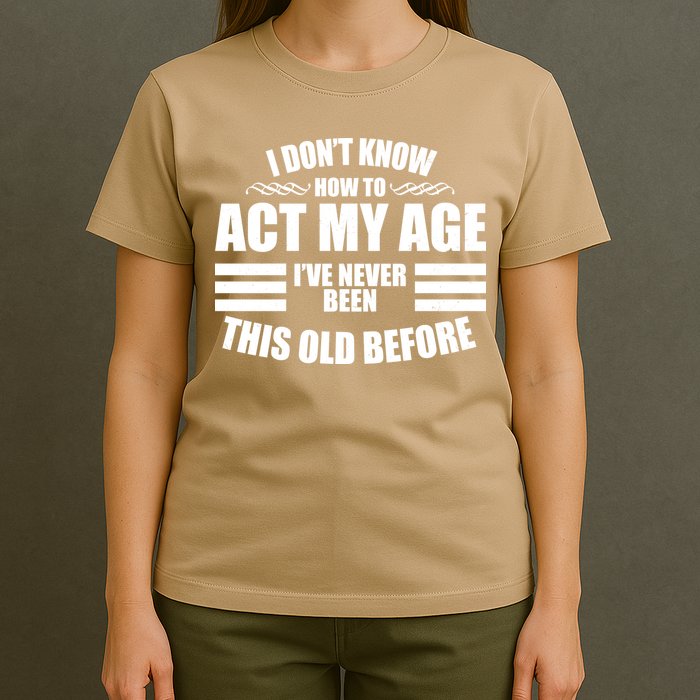 Funny I Don't Know How To Act My Age I've Never Been This Old Before 1 T-Shirt