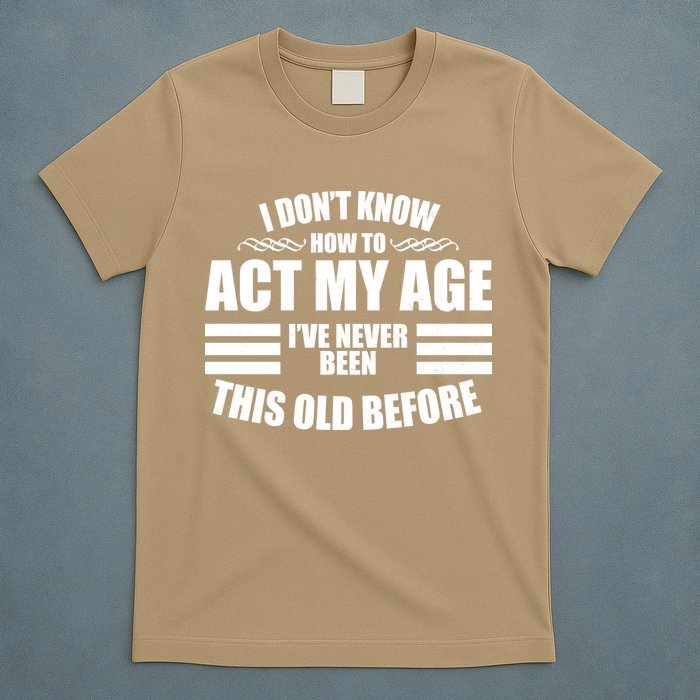 Funny I Don't Know How To Act My Age I've Never Been This Old Before 1 T-Shirt