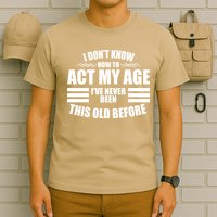 Funny I Don't Know How To Act My Age I've Never Been This Old Before 1 T-Shirt