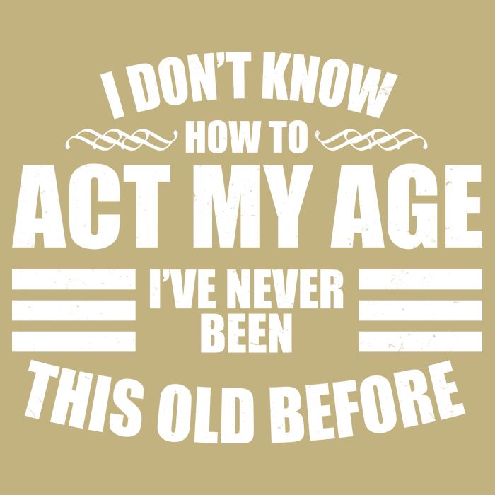 Funny I Don't Know How To Act My Age I've Never Been This Old Before 1 T-Shirt