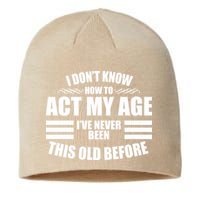 Funny I Don't Know How To Act My Age I've Never Been This Old Before 1 Sustainable Beanie