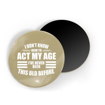 Funny I Don't Know How To Act My Age I've Never Been This Old Before 1 Magnet