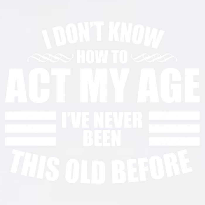 Funny I Don't Know How To Act My Age I've Never Been This Old Before 1 Garment-Dyed Sweatshirt