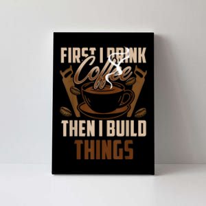 First I Drink Coffee Then I Build Things Wood Woodworker Canvas