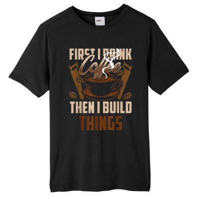 First I Drink Coffee Then I Build Things Wood Woodworker Tall Fusion ChromaSoft Performance T-Shirt