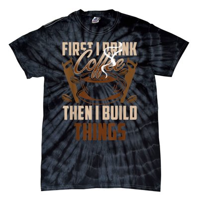 First I Drink Coffee Then I Build Things Wood Woodworker Tie-Dye T-Shirt