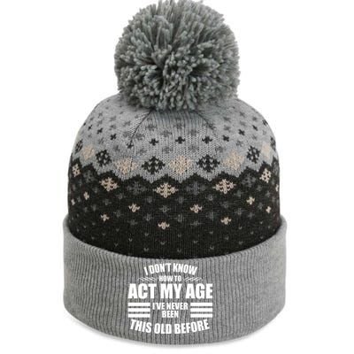 Funny I Don't Know How To Act My Age I've Never Been This Old Before The Baniff Cuffed Pom Beanie