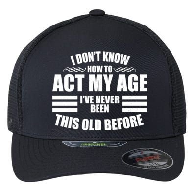 Funny I Don't Know How To Act My Age I've Never Been This Old Before Flexfit Unipanel Trucker Cap