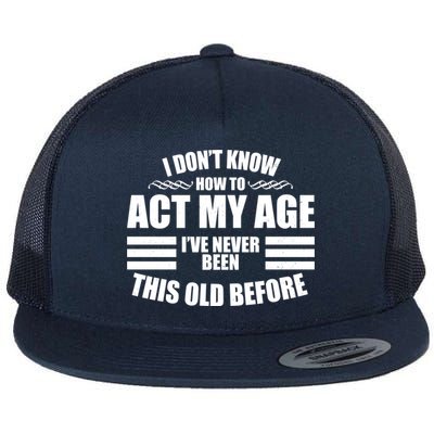 Funny I Don't Know How To Act My Age I've Never Been This Old Before Flat Bill Trucker Hat