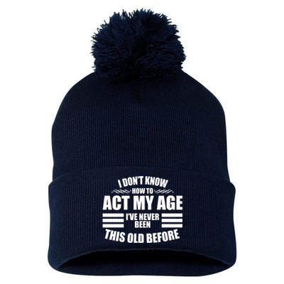 Funny I Don't Know How To Act My Age I've Never Been This Old Before Pom Pom 12in Knit Beanie