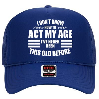 Funny I Don't Know How To Act My Age I've Never Been This Old Before High Crown Mesh Back Trucker Hat