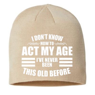 Funny I Don't Know How To Act My Age I've Never Been This Old Before Sustainable Beanie