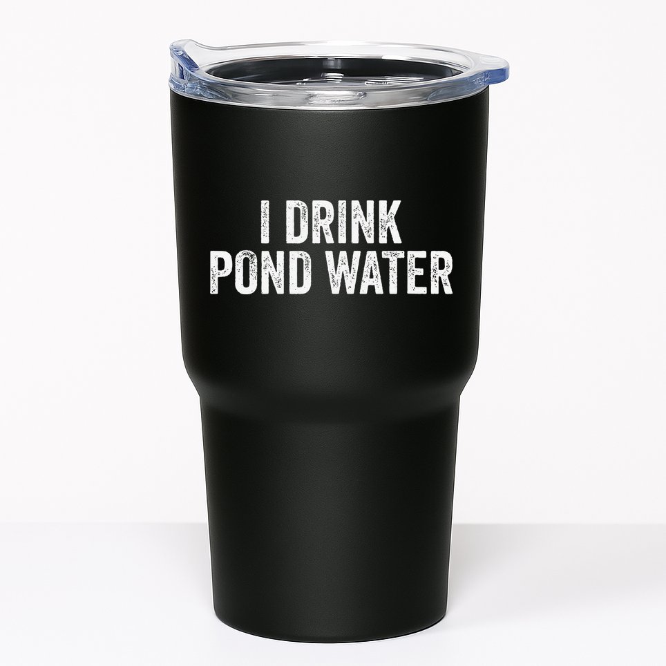 Funny I Drink Pond Water Sarcastic Novelty Fishing Humor Tumbler