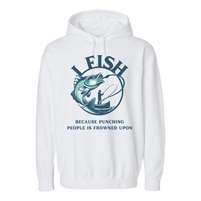 Funny I FISH BECAUSE PUNCHING PEOPLE IS FROWNED UPON Garment-Dyed Fleece Hoodie