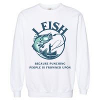 Funny I FISH BECAUSE PUNCHING PEOPLE IS FROWNED UPON Garment-Dyed Sweatshirt