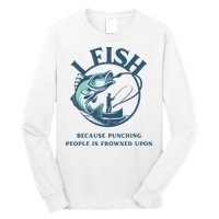 Funny I FISH BECAUSE PUNCHING PEOPLE IS FROWNED UPON Long Sleeve Shirt