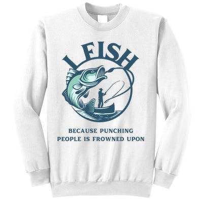 Funny I FISH BECAUSE PUNCHING PEOPLE IS FROWNED UPON Sweatshirt
