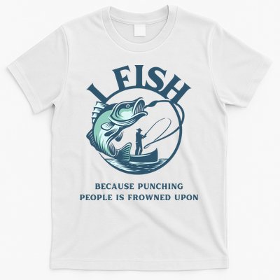 Funny I FISH BECAUSE PUNCHING PEOPLE IS FROWNED UPON T-Shirt