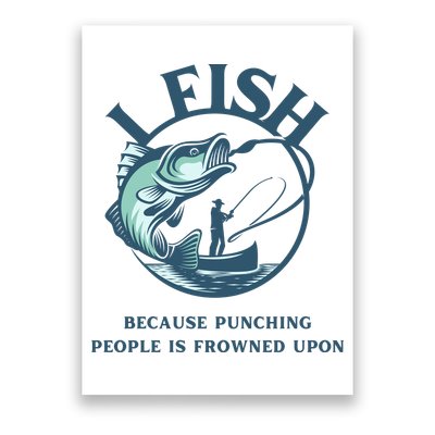 Funny I FISH BECAUSE PUNCHING PEOPLE IS FROWNED UPON Poster