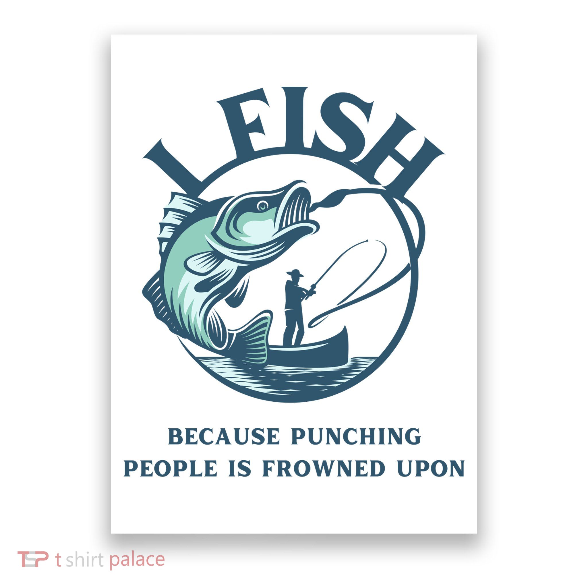 Funny I FISH BECAUSE PUNCHING PEOPLE IS FROWNED UPON Poster