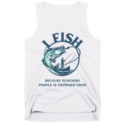 Funny I FISH BECAUSE PUNCHING PEOPLE IS FROWNED UPON Tank Top