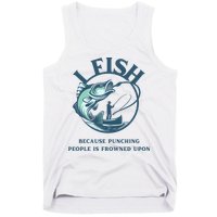 Funny I FISH BECAUSE PUNCHING PEOPLE IS FROWNED UPON Tank Top