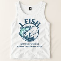 Funny I FISH BECAUSE PUNCHING PEOPLE IS FROWNED UPON Tank Top