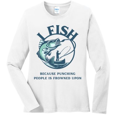 Funny I FISH BECAUSE PUNCHING PEOPLE IS FROWNED UPON Ladies Long Sleeve Shirt