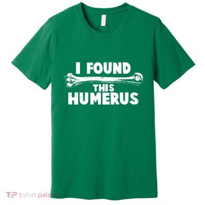 Funny I Found This Humerus Premium T-Shirt