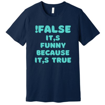 False ItS Funny Because ItS True Premium T-Shirt