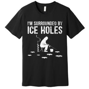 Funny Ice Fishing Fisherman I'm Surrounded By Holes Ice Premium T-Shirt