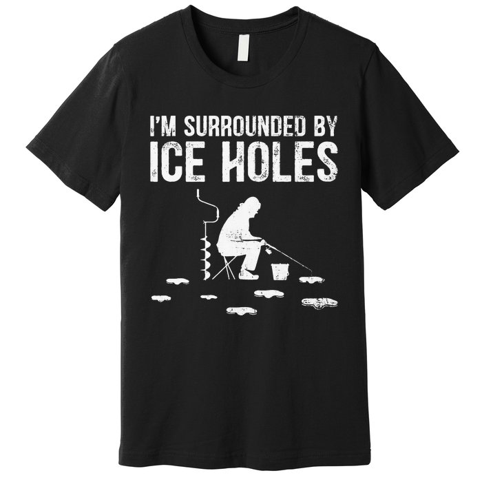 Funny Ice Fishing Fisherman I'm Surrounded By Holes Ice Premium T-Shirt