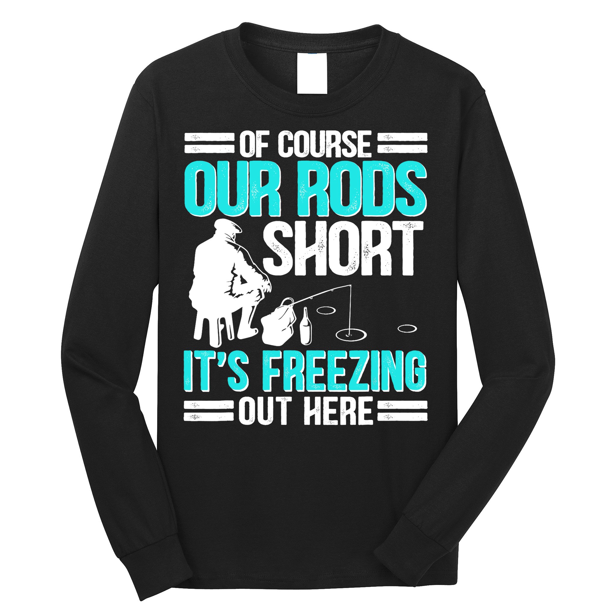 Funny Ice Fishing Of Course Our Rods Ice Fisherman Long Sleeve Shirt