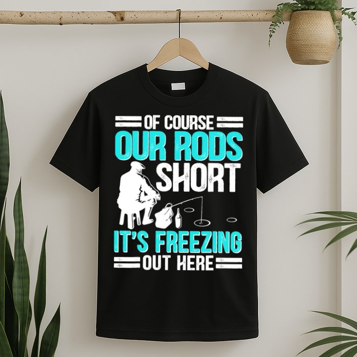 Funny Ice Fishing Of Course Our Rods Ice Fisherman T-Shirt