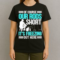 Funny Ice Fishing Of Course Our Rods Ice Fisherman T-Shirt