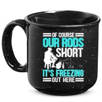 Funny Ice Fishing Of Course Our Rods Ice Fisherman 15oz Campfire Ceramic Mug