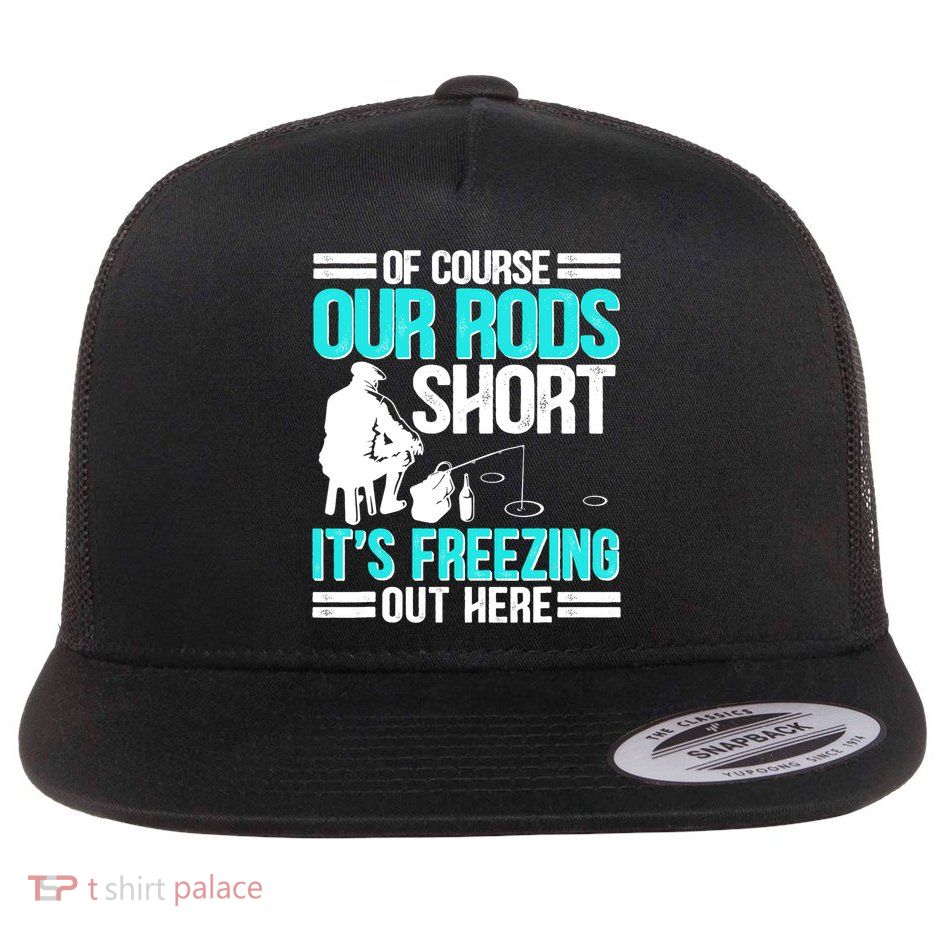 Funny Ice Fishing Of Course Our Rods Ice Fisherman Flatbill Hat
