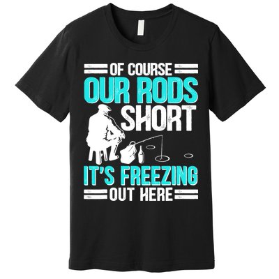 Funny Ice Fishing Of Course Our Rods Ice Fisherman Premium T-Shirt