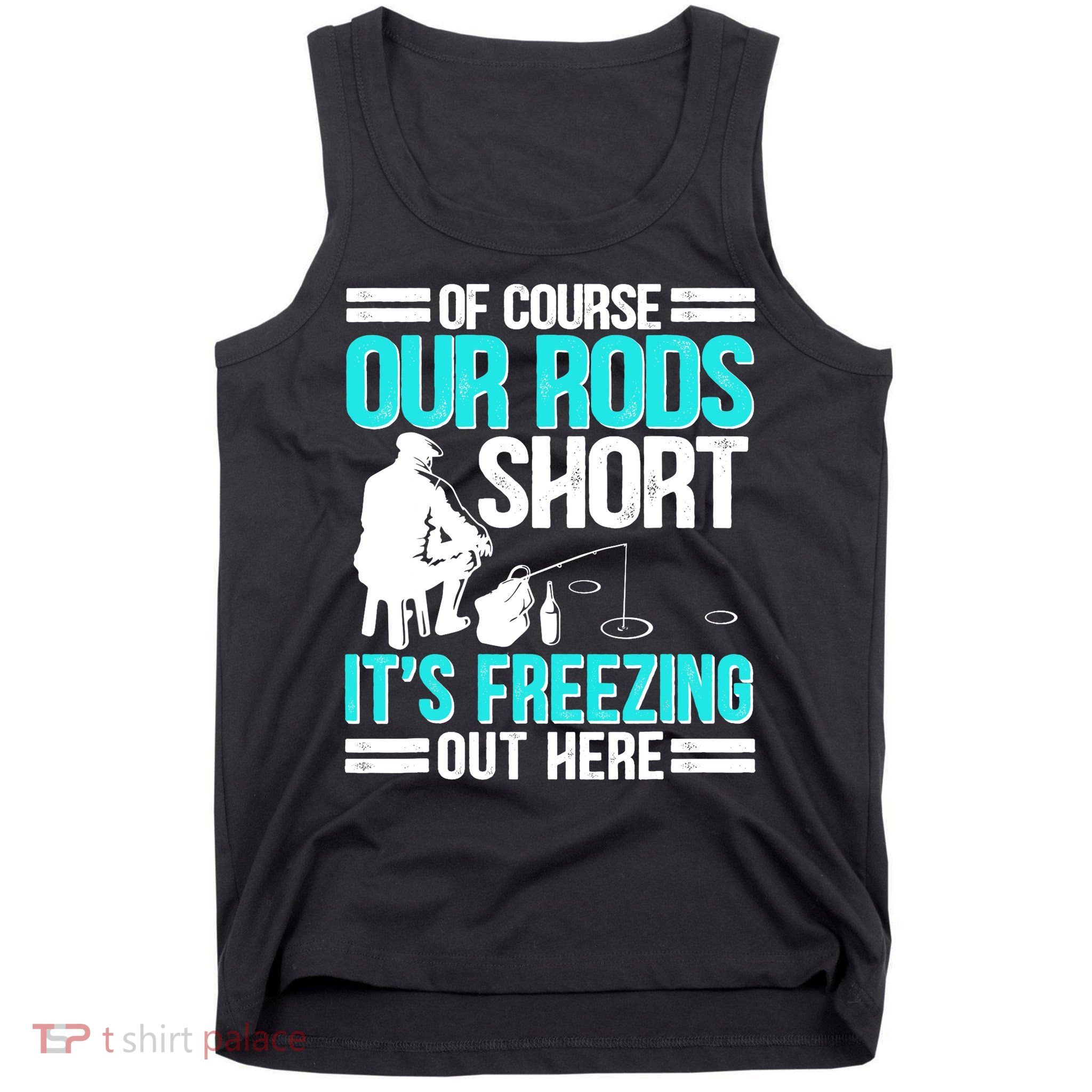 Funny Ice Fishing Of Course Our Rods Ice Fisherman Tank Top