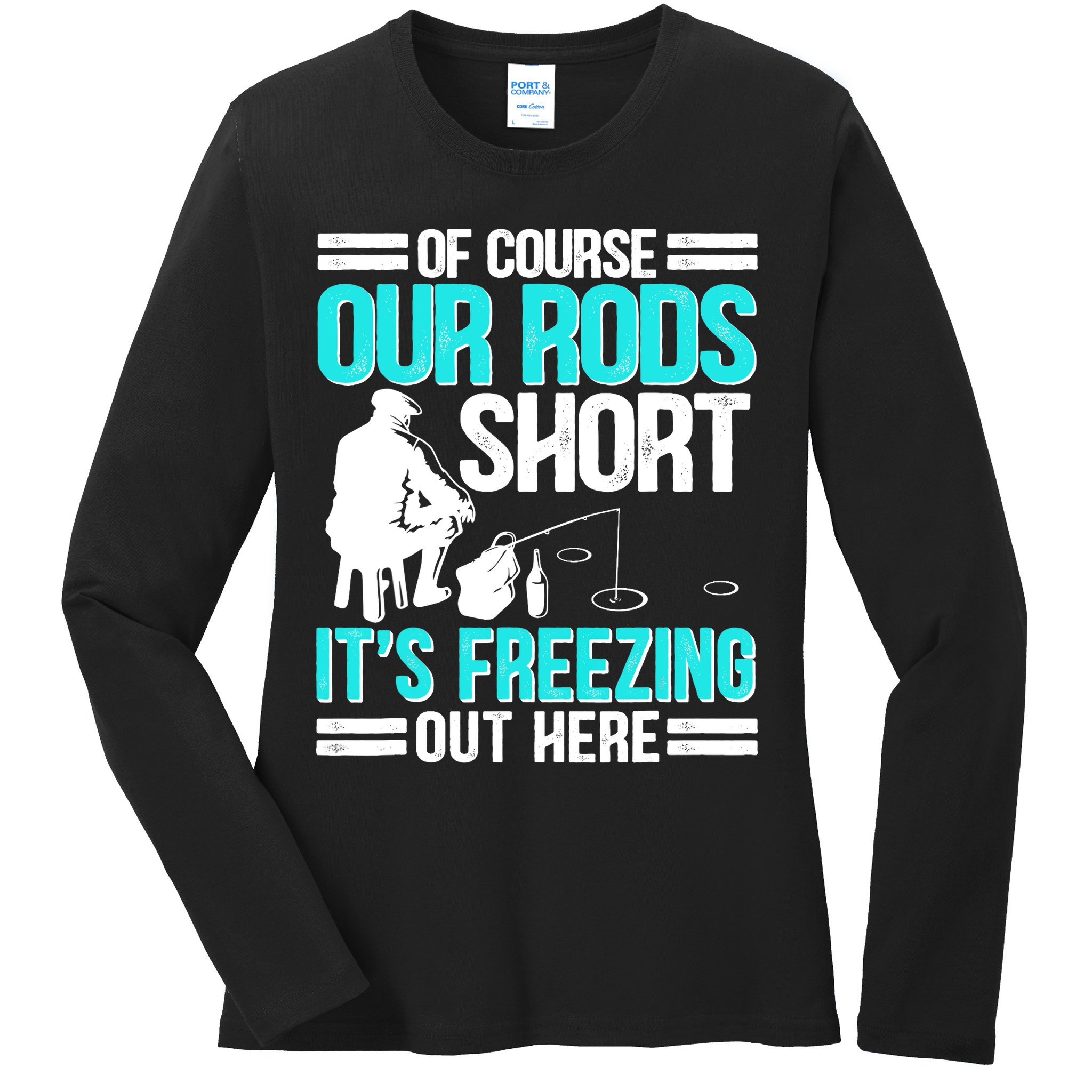 Funny Ice Fishing Of Course Our Rods Ice Fisherman Ladies Long Sleeve Shirt